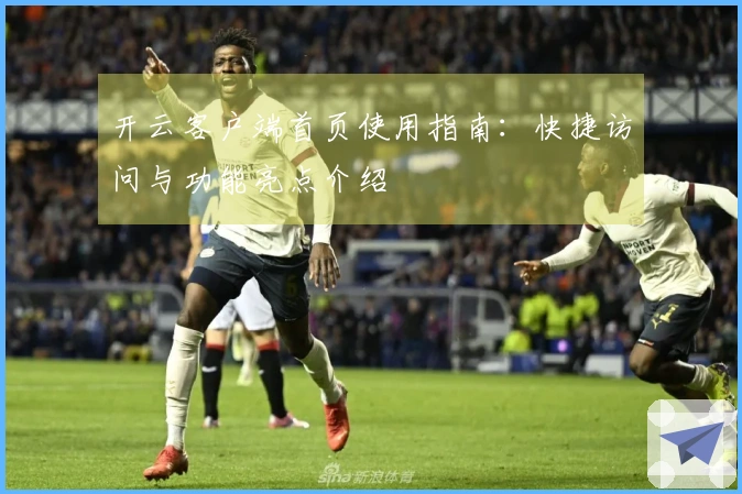 开云客户端首页使用指南：快捷访问与功能亮点介绍