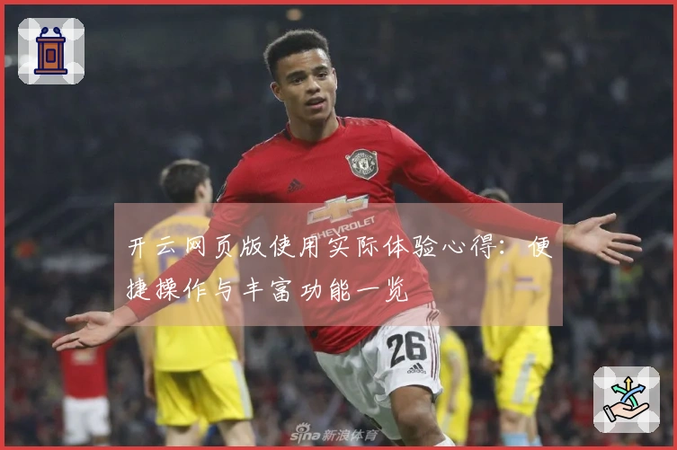 开云网页版使用实际体验心得：便捷操作与丰富功能一览