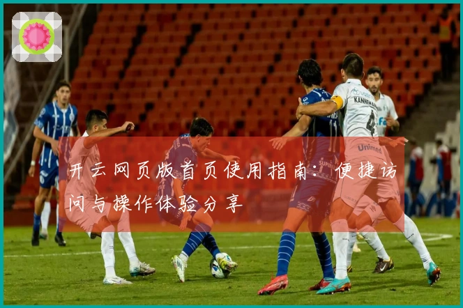 开云网页版首页使用指南：便捷访问与操作体验分享