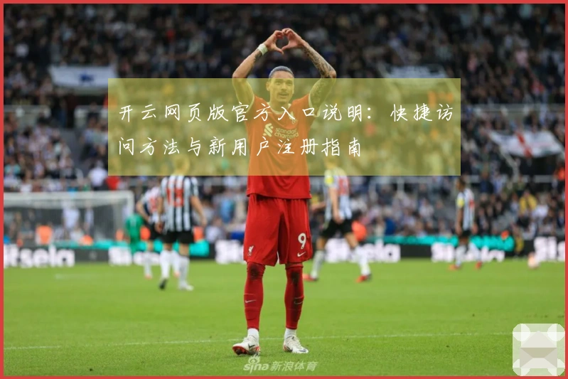 开云网页版官方入口说明：快捷访问方法与新用户注册指南
