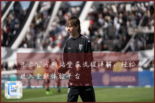 开云官方网站登录流程详解,轻松进入全新体验平台