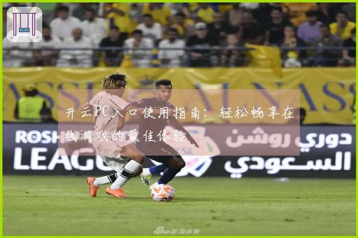 开云PC入口使用指南:轻松畅享在线游戏的最佳体验