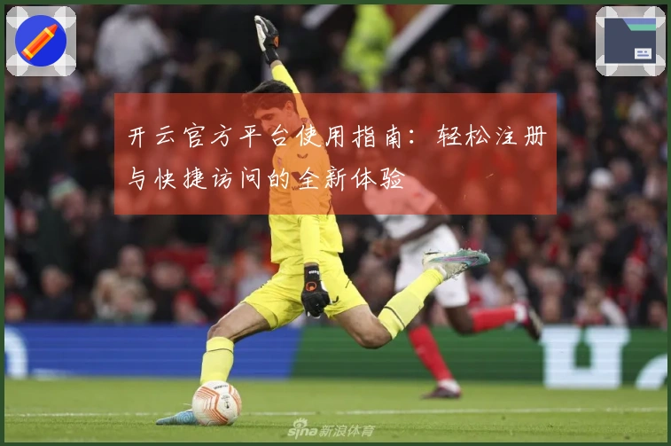 开云官方平台使用指南：轻松注册与快捷访问的全新体验
