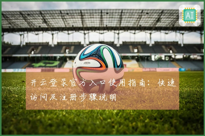 开云登录官方入口使用指南：快速访问及注册步骤说明