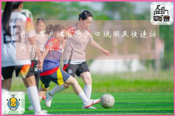 开云客户端官方入口说明及快速访问指南汇总