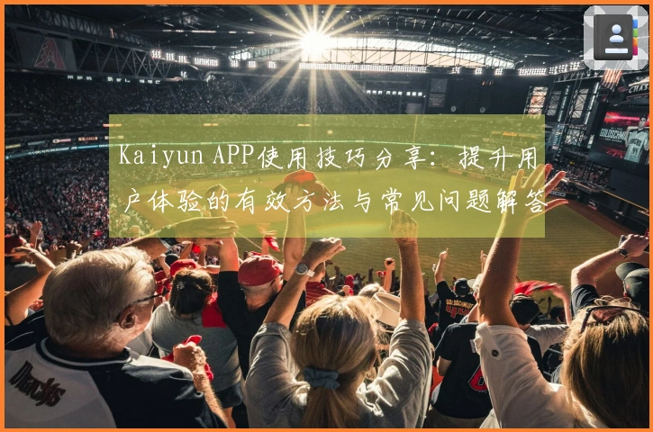 Kaiyun APP使用技巧分享：提升用户体验的有效方法与常见问题解答
