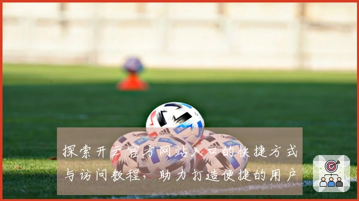 探索开云官方网站入口的快捷方式与访问教程，助力打造便捷的用户体验之旅