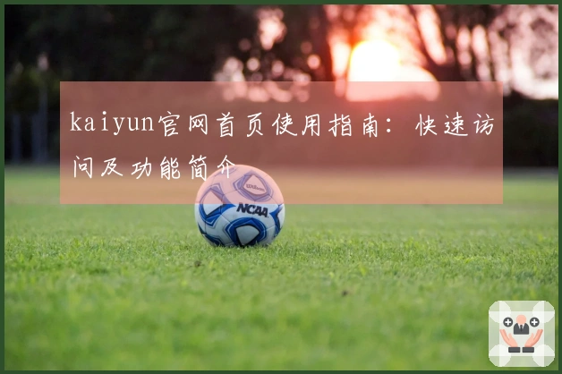 kaiyun官网首页使用指南：快速访问及功能简介