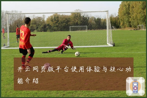 开云网页版平台使用体验与核心功能介绍