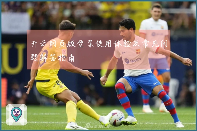 开云网页版登录使用体验及常见问题解答指南