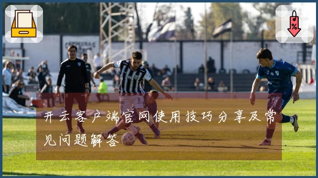 开云客户端官网使用技巧分享及常见问题解答