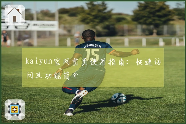 kaiyun官网首页使用指南：快速访问及功能简介
