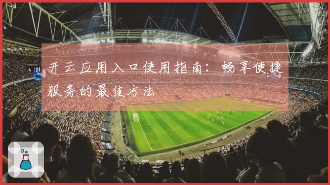 开云应用入口使用指南：畅享便捷服务的最佳方法